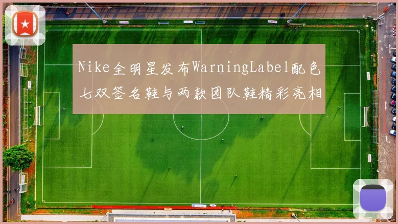 Nike全明星发布WarningLabel配色七双签名鞋与两款团队鞋精彩亮相