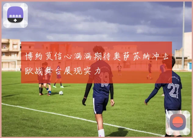 博约莫信心满满期待奥萨苏纳冲击欧战舞台展现实力