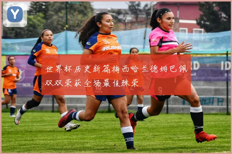 世界杯历史新篇梅西哈兰德姆巴佩双双荣获全场最佳殊荣