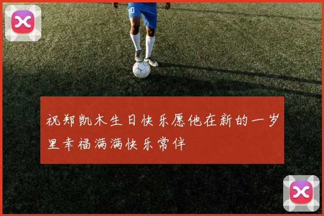 祝郑凯木生日快乐愿他在新的一岁里幸福满满快乐常伴