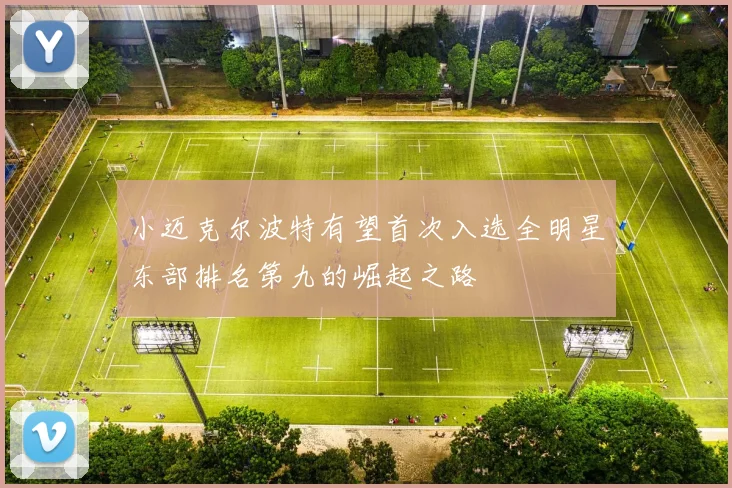 小迈克尔波特有望首次入选全明星东部排名第九的崛起之路