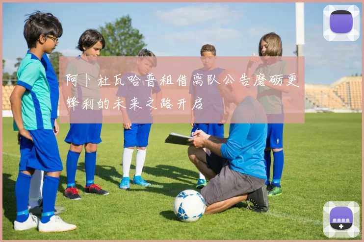阿卜杜瓦哈普租借离队公告磨砺更锋利的未来之路开启