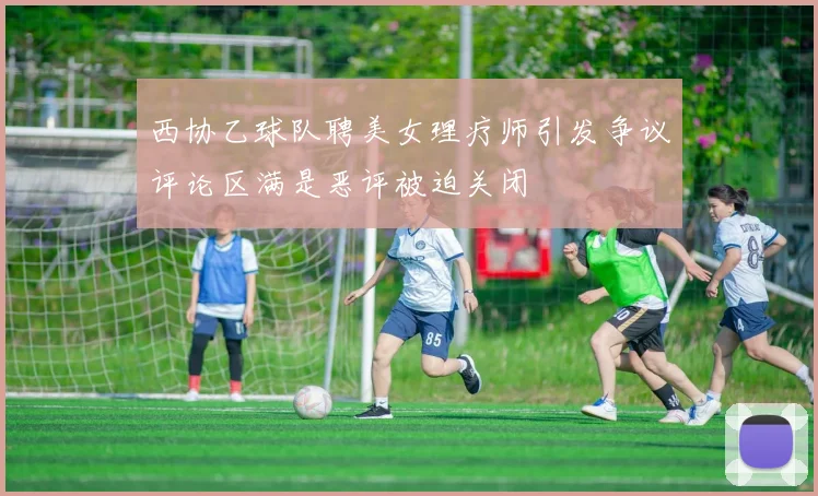西协乙球队聘美女理疗师引发争议评论区满是恶评被迫关闭