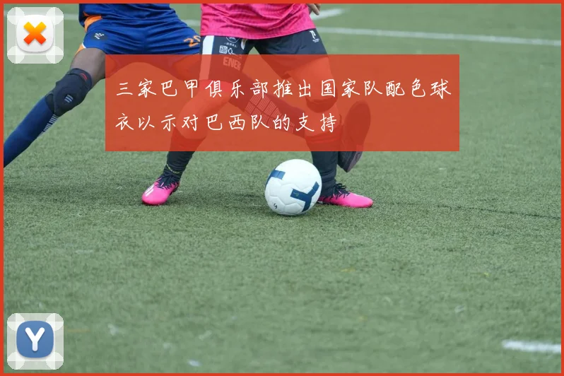 三家巴甲俱乐部推出国家队配色球衣以示对巴西队的支持