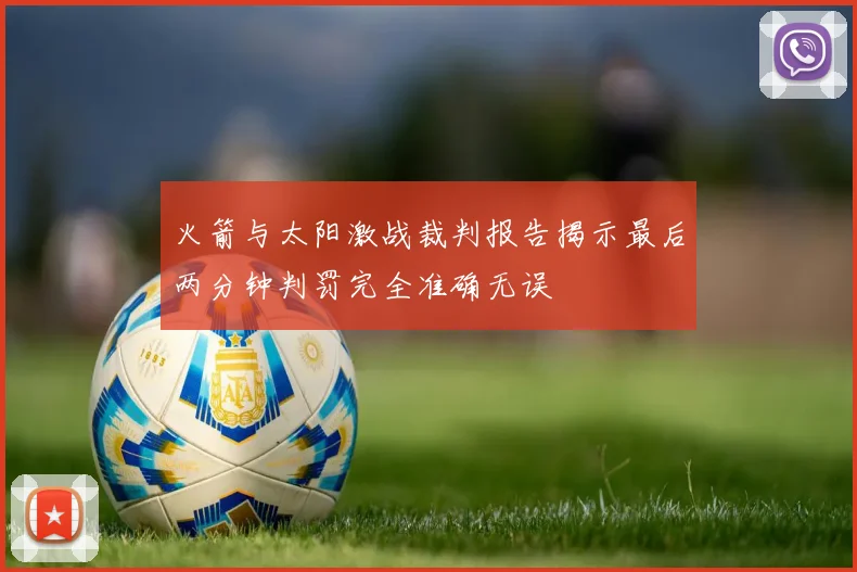 火箭与太阳激战裁判报告揭示最后两分钟判罚完全准确无误
