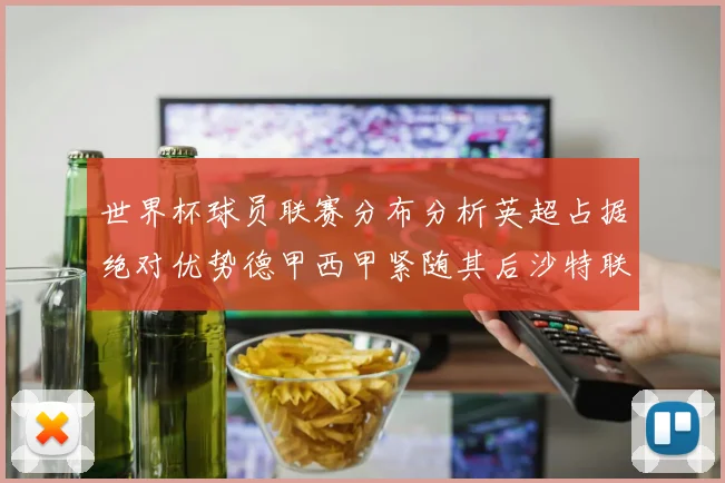 世界杯球员联赛分布分析英超占据绝对优势德甲西甲紧随其后沙特联排名第六