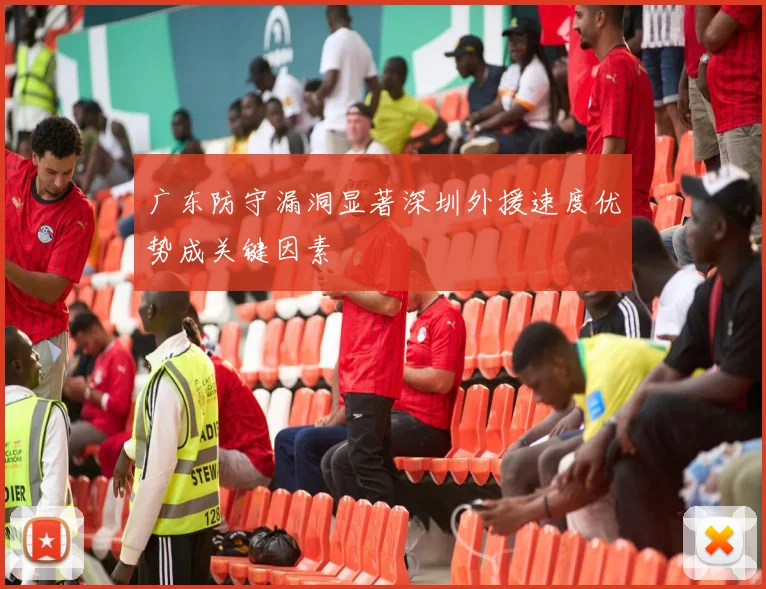 广东防守漏洞显著深圳外援速度优势成关键因素
