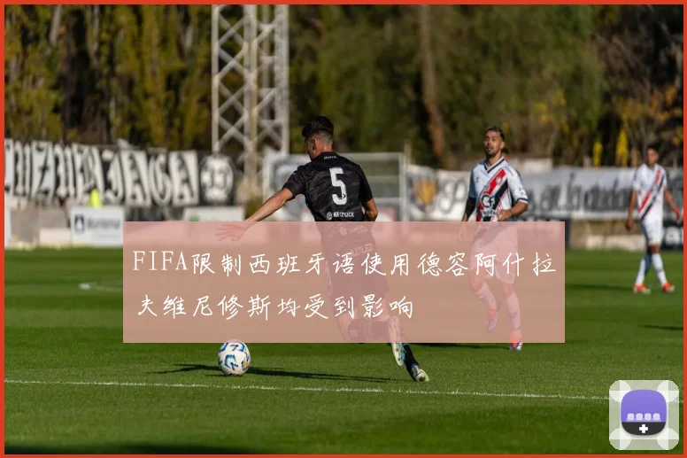 FIFA限制西班牙语使用德容阿什拉夫维尼修斯均受到影响