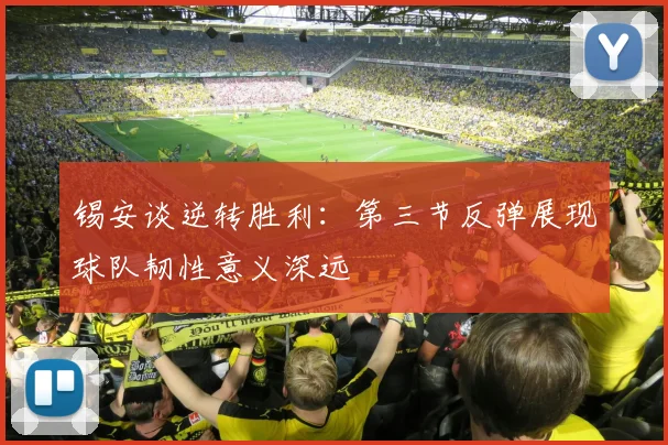 锡安谈逆转胜利：第三节反弹展现球队韧性意义深远