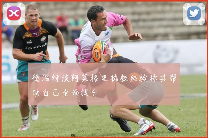 德温特谈阿莱格里执教经验称其帮助自己全面提升